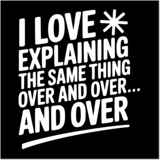I Love Explaining The Same Thing Over and Over... Posters and Art