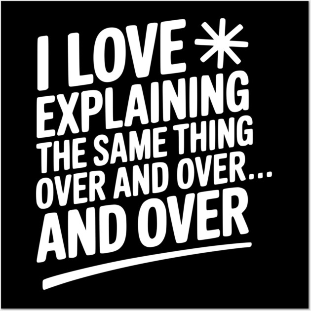 I Love Explaining The Same Thing Over and Over... Wall Art by Frank Ring