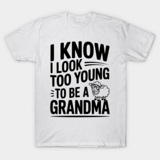 I Know I Look Too Young To Be a Grandma T-Shirt