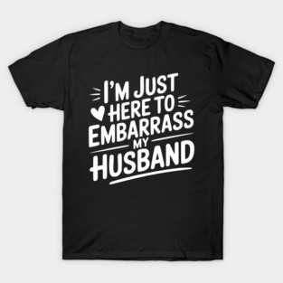 I’m Just Here Embarrass My Husband T-Shirt