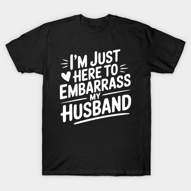 I’m Just Here Embarrass My Husband T-Shirt by Frank Ring