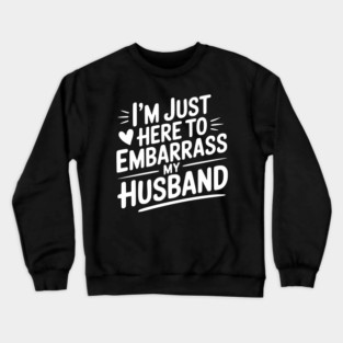 I’m Just Here Embarrass My Husband Crewneck Sweatshirt