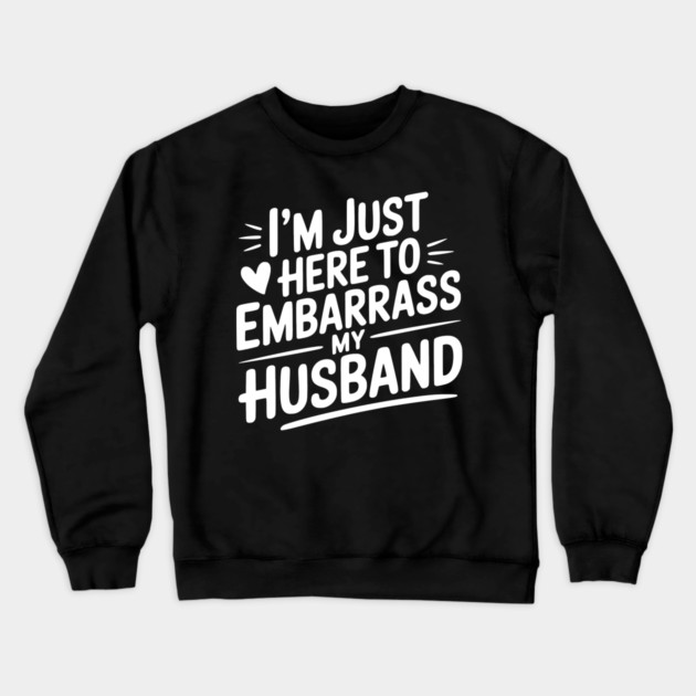 I’m Just Here Embarrass My Husband Crewneck Sweatshirt by Frank Ring