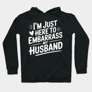 I’m Just Here Embarrass My Husband Hoodie