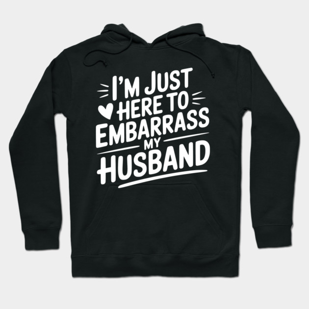I’m Just Here Embarrass My Husband Hoodie by Frank Ring