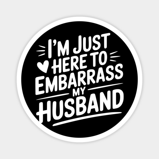 I’m Just Here Embarrass My Husband Magnet by Frank Ring
