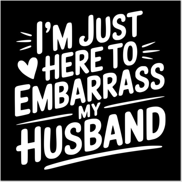 I’m Just Here Embarrass My Husband Wall Art by Frank Ring