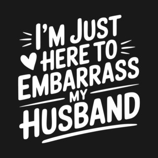 I’m Just Here Embarrass My Husband T-Shirt