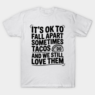 It’s Ok To Fall Apart Sometimes Tacos Do And We Still Love Them T-Shirt