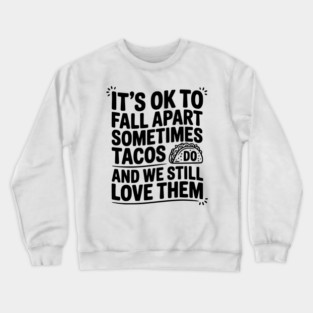 It’s Ok To Fall Apart Sometimes Tacos Do And We Still Love Them Crewneck Sweatshirt