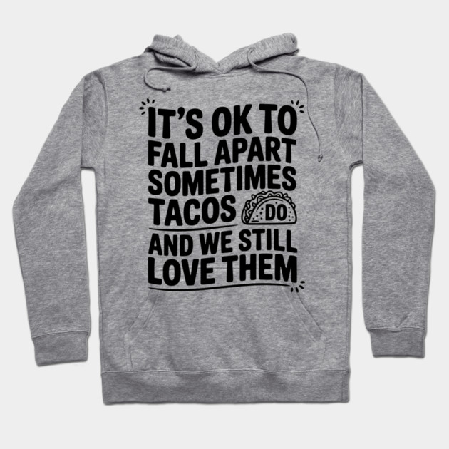It’s Ok To Fall Apart Sometimes Tacos Do And We Still Love Them Hoodie by Frank Ring