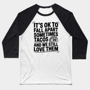 It’s Ok To Fall Apart Sometimes Tacos Do And We Still Love Them Baseball T-Shirt