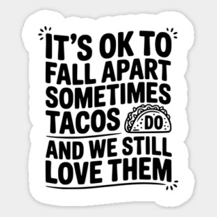 It’s Ok To Fall Apart Sometimes Tacos Do And We Still Love Them Sticker