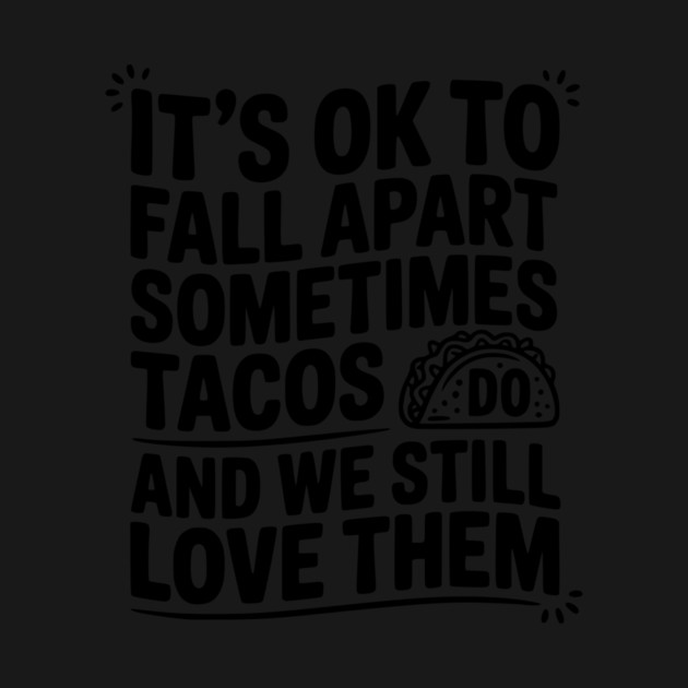 It’s Ok To Fall Apart Sometimes Tacos Do And We Still Love Them by Frank Ring