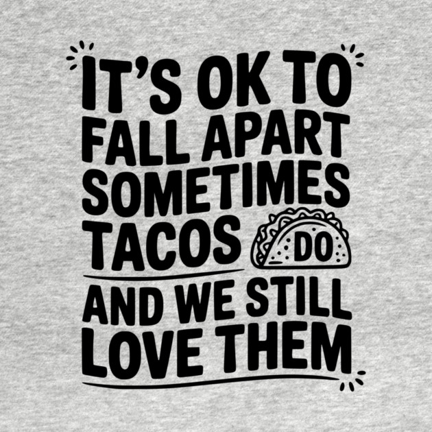 It’s Ok To Fall Apart Sometimes Tacos Do And We Still Love Them by Frank Ring
