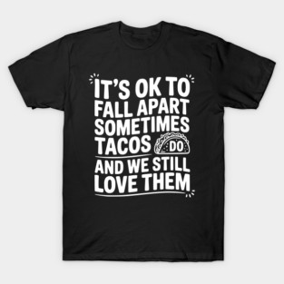 It’s Ok To Fall Apart Sometimes Tacos Do And We Still Love Them T-Shirt