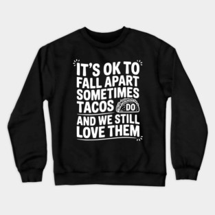 It’s Ok To Fall Apart Sometimes Tacos Do And We Still Love Them Crewneck Sweatshirt