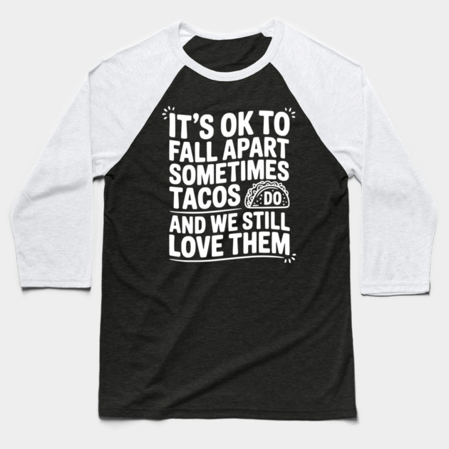 It’s Ok To Fall Apart Sometimes Tacos Do And We Still Love Them Baseball T-Shirt by Frank Ring