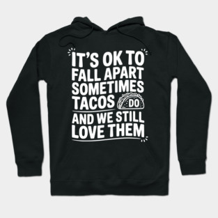 It’s Ok To Fall Apart Sometimes Tacos Do And We Still Love Them Hoodie