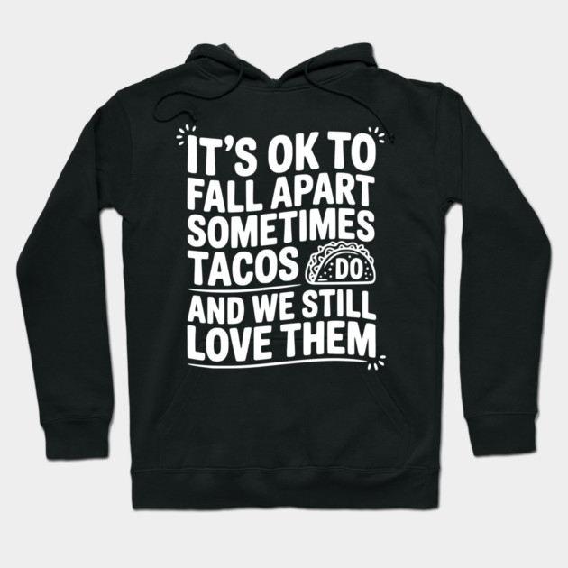 It’s Ok To Fall Apart Sometimes Tacos Do And We Still Love Them Hoodie by Frank Ring