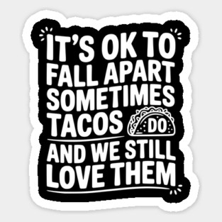 It’s Ok To Fall Apart Sometimes Tacos Do And We Still Love Them Sticker