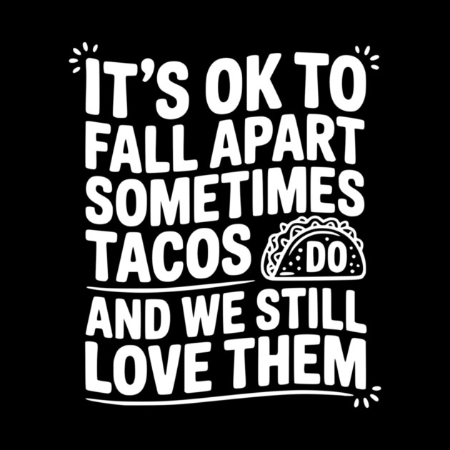 It’s Ok To Fall Apart Sometimes Tacos Do And We Still Love Them by Frank Ring