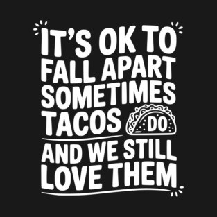 It’s Ok To Fall Apart Sometimes Tacos Do And We Still Love Them T-Shirt