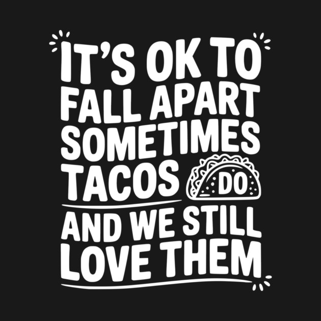 It’s Ok To Fall Apart Sometimes Tacos Do And We Still Love Them by Frank Ring