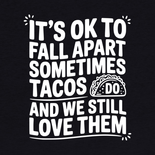 It’s Ok To Fall Apart Sometimes Tacos Do And We Still Love Them by Frank Ring