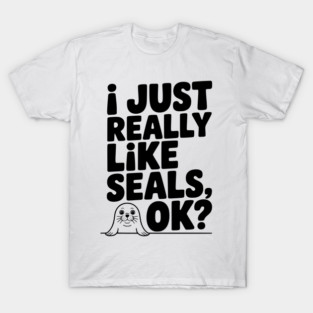 I Just Really Like Seals Ok? T-Shirt