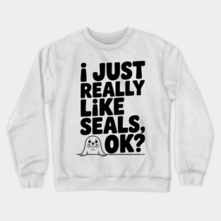 I Just Really Like Seals Ok? Crewneck Sweatshirt