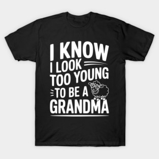 I Know I Look Too Young To Be a Grandma T-Shirt