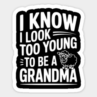 I Know I Look Too Young To Be a Grandma Sticker