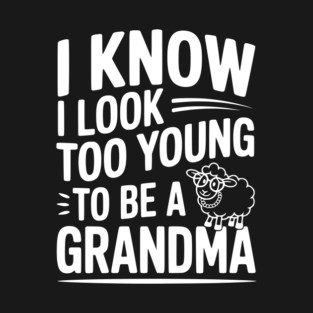 I Know I Look Too Young To Be a Grandma T-Shirt