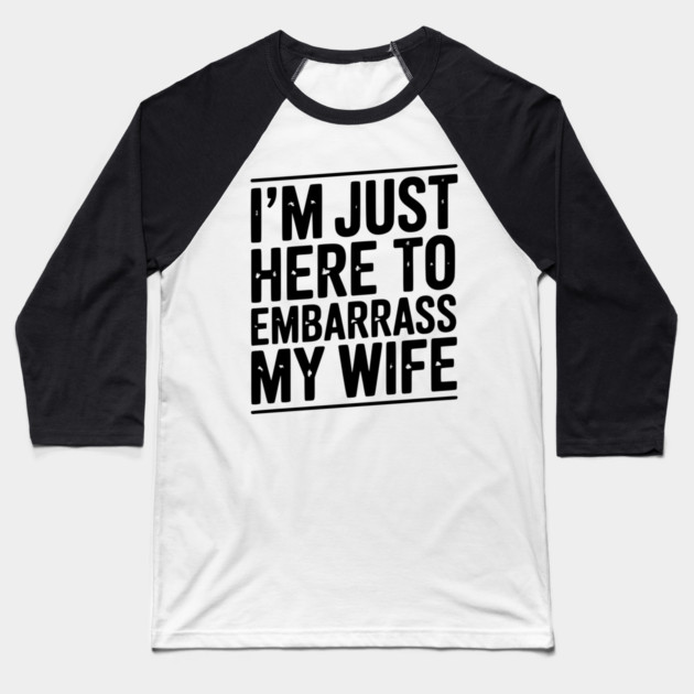 I’m Just Here Embarrass My Wife Baseball T-Shirt by Frank Ring