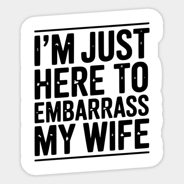I’m Just Here Embarrass My Wife Magnet by Frank Ring