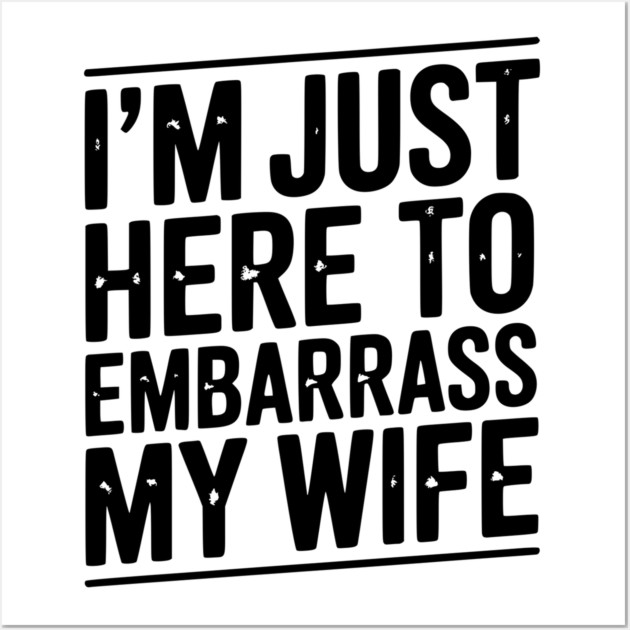 I’m Just Here Embarrass My Wife Wall Art by Frank Ring