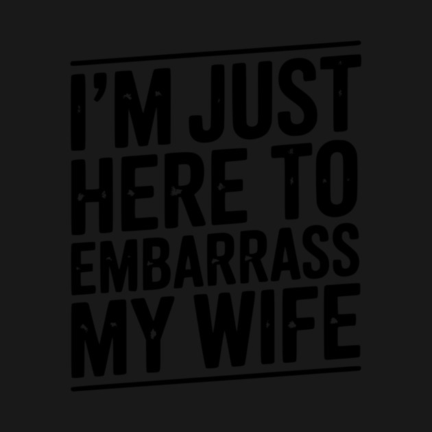 I’m Just Here Embarrass My Wife by Frank Ring