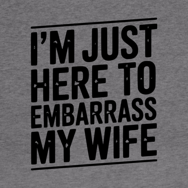 I’m Just Here Embarrass My Wife by Frank Ring