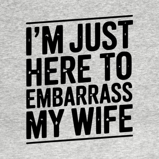 I’m Just Here Embarrass My Wife by Frank Ring