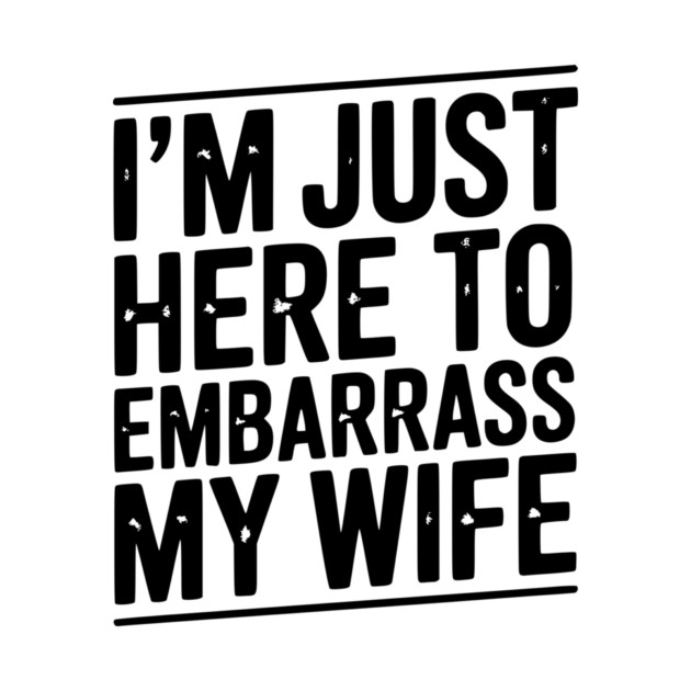 I’m Just Here Embarrass My Wife by Frank Ring