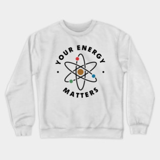 Your Energy Matters – Funny Science Teacher Physics Quote Crewneck Sweatshirt