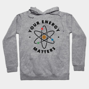 Your Energy Matters – Funny Science Teacher Physics Quote Hoodie