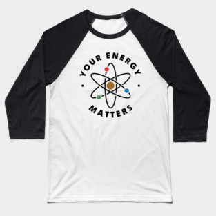 Your Energy Matters – Funny Science Teacher Physics Quote Baseball T-Shirt