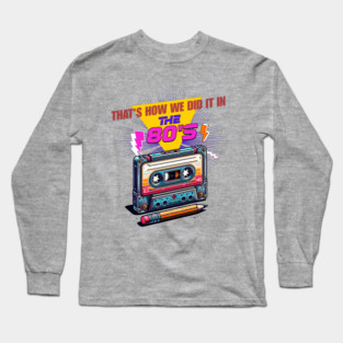 That’s How We Did It in the 80s Long Sleeve T-Shirt