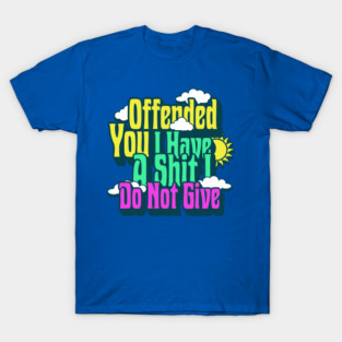 Offend You I Have A Sh*t I Do Not Give T-Shirt