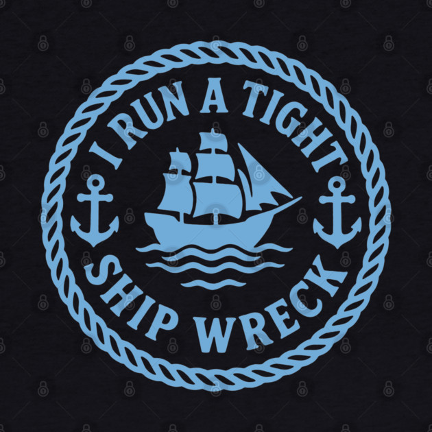 I Run a Tight Shipwreck by DIGITAL MERCH CREATIONS