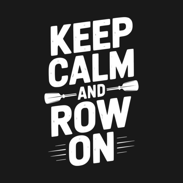Keep Calm and Row On by Frank Ring