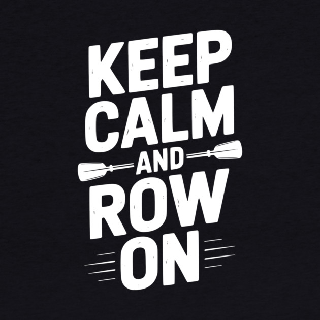 Keep Calm and Row On by Frank Ring