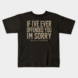 I offended you - If I've Ever Offended You I'm Sorry (That You're A Little Bitch) Kids T-Shirt